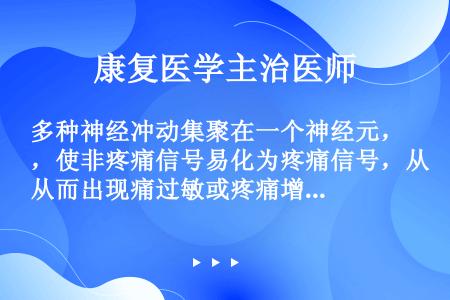 多种神经冲动集聚在一个神经元，使非疼痛信号易化为疼痛信号，从而出现痛过敏或疼痛增强的称（）