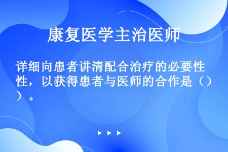 详细向患者讲清配合治疗的必要性，以获得患者与医师的合作是（）。