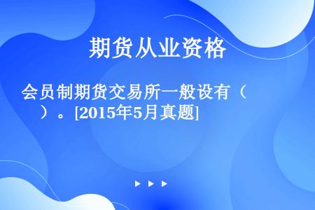 会员制期货交易所一般设有（　　）。[2015年5月真题]