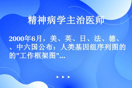 2000年6月，美、英、日、法、德、中六国公布：人类基因组序列图的工作框架图绘出。2001年2月12...