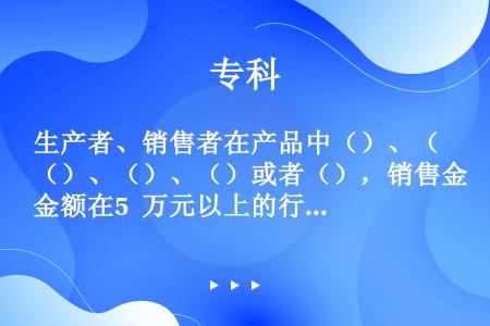 生产者、销售者在产品中（）、（）、（）、（）或者（），销售金额在5 万元以上的行为，构成生产、销售伪...