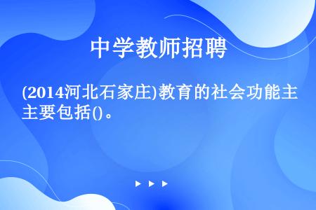 (2014河北石家庄)教育的社会功能主要包括()。