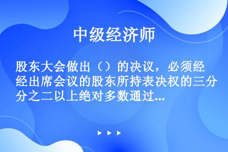 股东大会做出（）的决议，必须经出席会议的股东所持表决权的三分之二以上绝对多数通过。