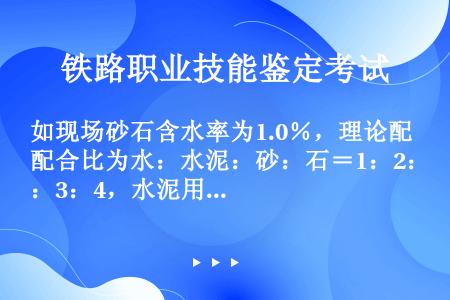 如现场砂石含水率为1.0％，理论配合比为水：水泥：砂：石＝1：2：3：4，水泥用量为100kg，则施...