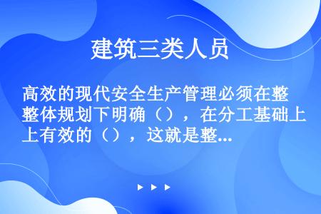 高效的现代安全生产管理必须在整体规划下明确（），在分工基础上有效的（），这就是整分合原则。