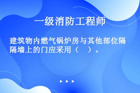 建筑物内燃气锅炉房与其他部位隔墙上的门应采用（　）。