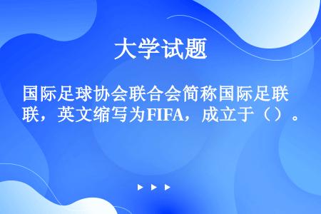 国际足球协会联合会简称国际足联，英文缩写为FIFA，成立于（）。