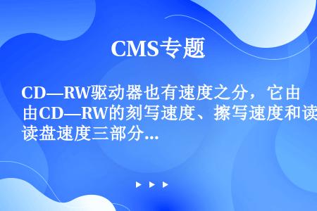CD—RW驱动器也有速度之分，它由CD—RW的刻写速度、擦写速度和读盘速度三部分组成，其中（）速度是...