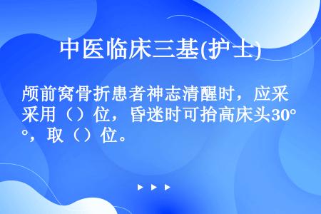 颅前窝骨折患者神志清醒时，应采用（）位，昏迷时可抬高床头30°，取（）位。