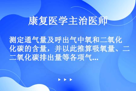 测定通气量及呼出气中氧和二氧化碳的含量，并以此推算吸氧量、二氧化碳排出量等各项气体代谢的参数（）