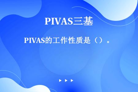 PIVAS的工作性质是（）。