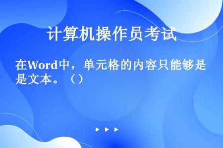 在Word中，单元格的内容只能够是文本。（）