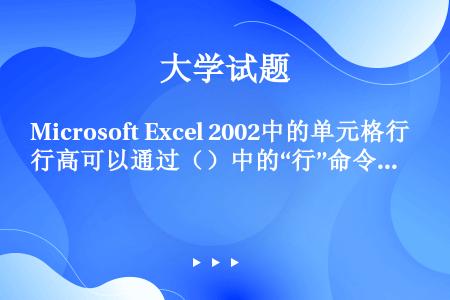 Microsoft Excel 2002中的单元格行高可以通过（）中的“行”命令来完成调整。