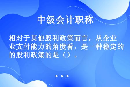 相对于其他股利政策而言，从企业支付能力的角度看，是一种稳定的股利政策的是（）。