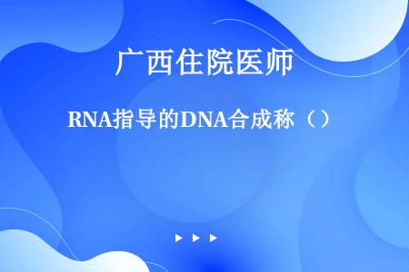 RNA指导的DNA合成称（）
