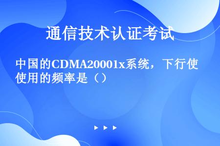 中国的CDMA20001x系统，下行使用的频率是（）