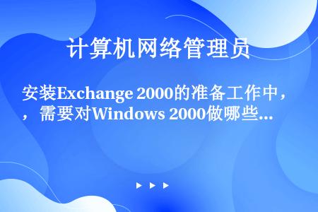 安装Exchange 2000的准备工作中，需要对Windows 2000做哪些工作（）