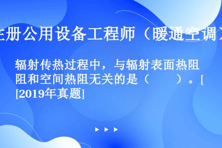 辐射传热过程中，与辐射表面热阻和空间热阻无关的是（　　）。[2019年真题]