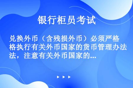 兑换外币（含残损外币）必须严格执行有关外币国家的货币管理办法，注意有关外币国家的外币（）、托收期、最...