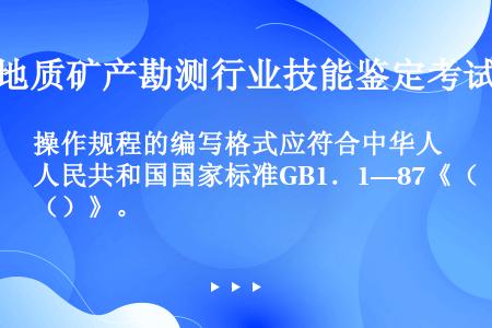 操作规程的编写格式应符合中华人民共和国国家标准GB1．1—87《（）》。