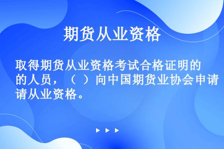 取得期货从业资格考试合格证明的人员，（  ）向中国期货业协会申请从业资格。