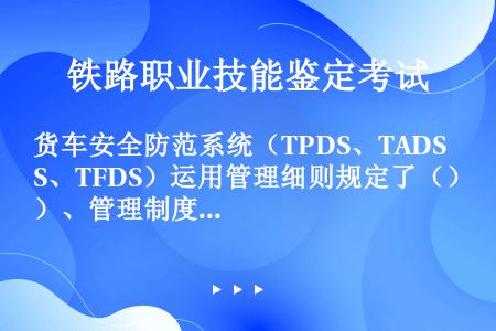 货车安全防范系统（TPDS、TADS、TFDS）运用管理细则规定了（）、管理制度等10项内容。