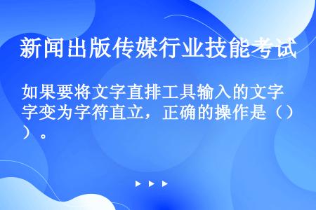 如果要将文字直排工具输入的文字变为字符直立，正确的操作是（）。