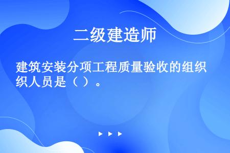 建筑安装分项工程质量验收的组织人员是（ ）。