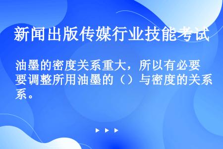 油墨的密度关系重大，所以有必要调整所用油墨的（）与密度的关系。