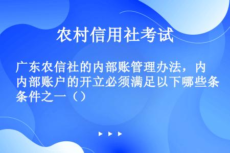 广东农信社的内部账管理办法，内部账户的开立必须满足以下哪些条件之一（）
