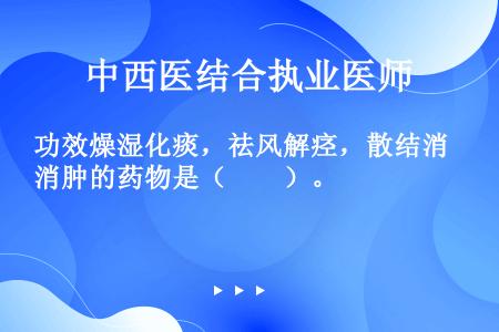 功效燥湿化痰，祛风解痉，散结消肿的药物是（　　）。