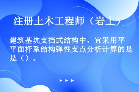 建筑基坑支挡式结构中，宜采用平面杆系结构弹性支点分析计算的是（）。