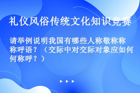 请举例说明我国有哪些人称敬称称呼语？（交际中对交际对象应如何称呼？）