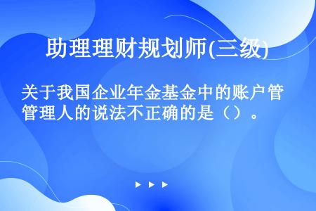 关于我国企业年金基金中的账户管理人的说法不正确的是（）。