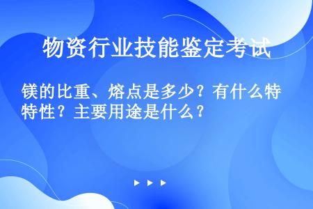 镁的比重、熔点是多少？有什么特性？主要用途是什么？