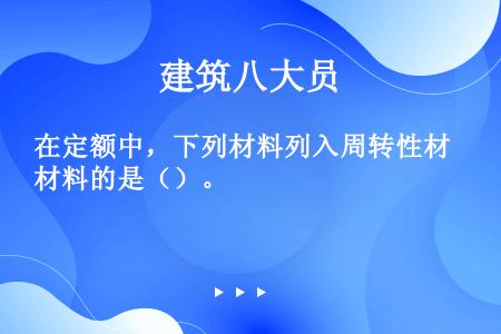 在定额中，下列材料列入周转性材料的是（）。