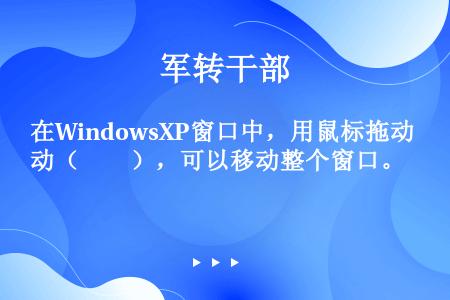 在WindowsXP窗口中，用鼠标拖动（　　），可以移动整个窗口。