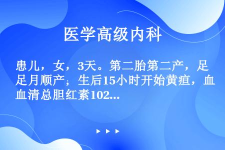 患儿，女，3天。第二胎第二产，足月顺产；生后15小时开始黄疸，血清总胆红素102μmol/L，第2、...