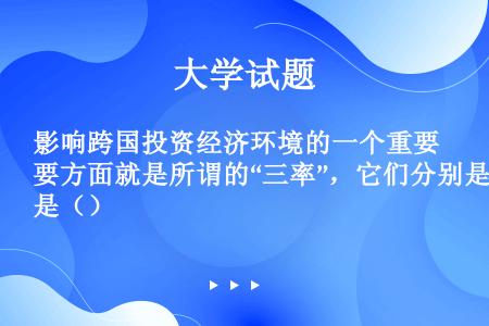 影响跨国投资经济环境的一个重要方面就是所谓的“三率”，它们分别是（）