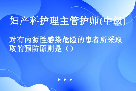 对有内源性感染危险的患者所采取的预防原则是（）