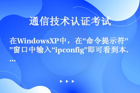 在WindowsXP中，在“命令提示符”窗口中输入“ipconfig”即可看到本机的IP地址。（）