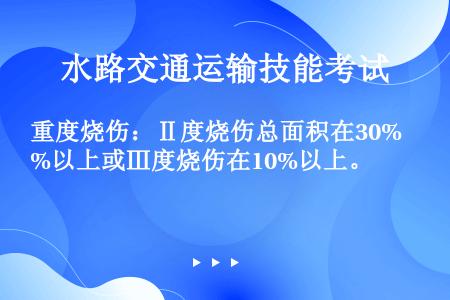 重度烧伤：Ⅱ度烧伤总面积在30%以上或Ⅲ度烧伤在10%以上。