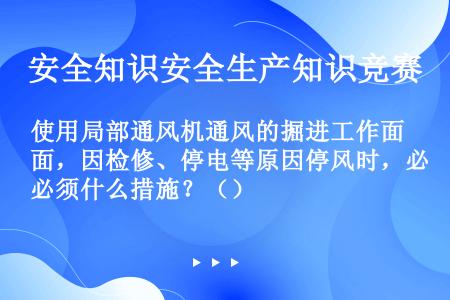 使用局部通风机通风的掘进工作面，因检修、停电等原因停风时，必须什么措施？（）