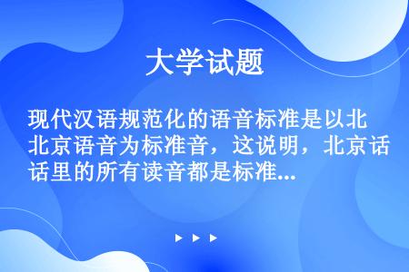 现代汉语规范化的语音标准是以北京语音为标准音，这说明，北京话里的所有读音都是标准的。