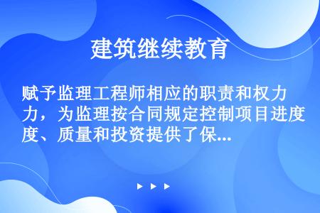 赋予监理工程师相应的职责和权力，为监理按合同规定控制项目进度、质量和投资提供了保障，避免了常见的业主...