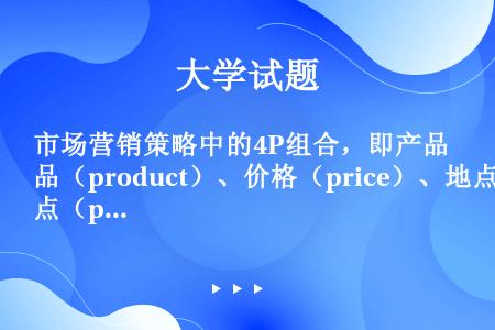 市场营销策略中的4P组合，即产品（product）、价格（price）、地点（place）和（）。