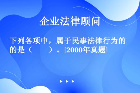 下列各项中，属于民事法律行为的是（　　）。[2000年真题]