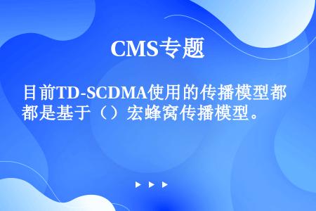 目前TD-SCDMA使用的传播模型都是基于（）宏蜂窝传播模型。