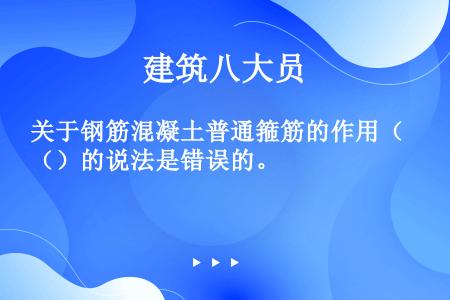 关于钢筋混凝土普通箍筋的作用（）的说法是错误的。