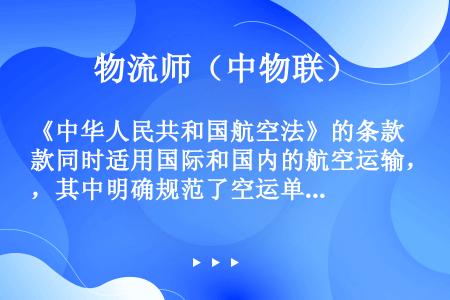《中华人民共和国航空法》的条款同时适用国际和国内的航空运输，其中明确规范了空运单的性质及其与运输合同...